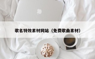 神木歌名特效素材网站（免费歌曲素材）